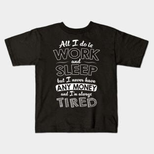 All I do is work and sleep but I never have any money and I'm always tired Kids T-Shirt